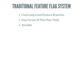 TRADITIONAL FEATURE FLAG SYSTEM
Curb Long-Lived Feature Branches
Easy To Use (If This Then That)
Testable
 
