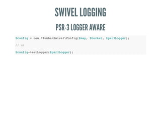 SWIVEL LOGGING
PSR-3 LOGGER AWARE
$config = new ZumbaSwivelConfig($map, $bucket, $psr3Logger);
// or
$config->setLogger($psr3Logger);
 