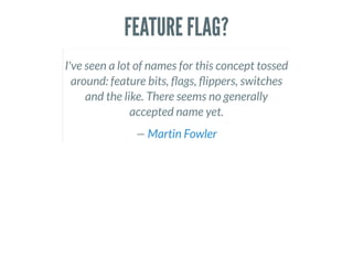 FEATURE FLAG?
I've seen a lot of names for this concept tossed
around: feature bits, ags, ippers, switches
and the like. There seems no generally
accepted name yet.
— Martin Fowler
 