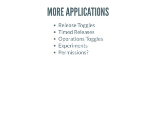 MORE APPLICATIONS
Release Toggles
Timed Releases
Operations Toggles
Experiments
Permissions?
 