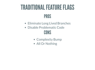 TRADITIONAL FEATURE FLAGS
PROS
Eliminate Long Lived Branches
Disable Problematic Code
CONS
Complexity Bump
All Or Nothing
 