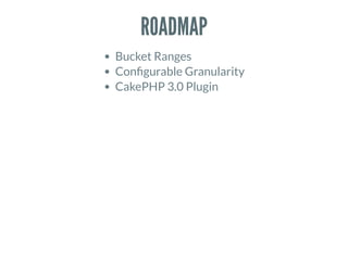 ROADMAP
Bucket Ranges
Con gurable Granularity
CakePHP 3.0 Plugin
 