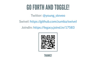 GO FORTH AND TOGGLE!
Twitter: @young_steveo
Swivel: https://github.com/zumba/swivel
Joindin: https://legacy.joind.in/17583
THANKS!
 