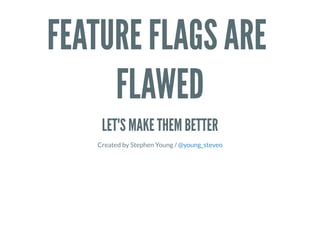 FEATURE FLAGS ARE
FLAWED
LET'S MAKE THEM BETTER
Created by Stephen Young / @young_steveo
 