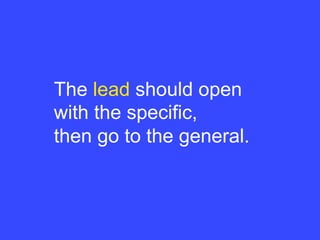 The lead should open
with the specific,
then go to the general.
 