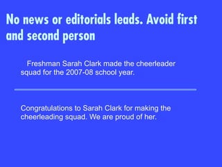Freshman Sarah Clark made the cheerleader
squad for the 2007-08 school year.
Congratulations to Sarah Clark for making the
cheerleading squad. We are proud of her.
No news or editorials leads. Avoid first
and second person
 