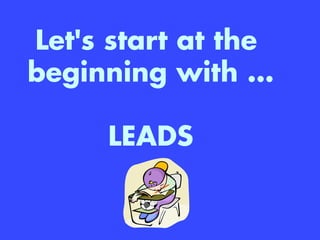 Let's start at the
beginning with …
LEADS
 