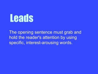The opening sentence must grab and
hold the reader's attention by using
specific, interest-arousing words.
Leads
 