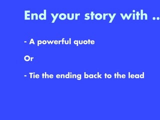 End your story with …

- A powerful quote
Or
- Tie the ending back to the lead
 
