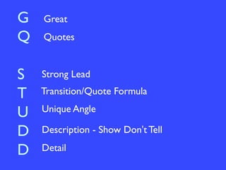 G
Q
S
T
U
D
D
Great
Quotes
Strong Lead
Transition/Quote Formula
Unique Angle
Description - Show Don't Tell
Detail
 