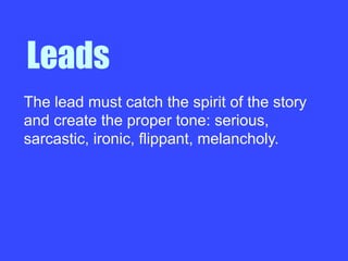 The lead must catch the spirit of the story
and create the proper tone: serious,
sarcastic, ironic, flippant, melancholy.
Leads
 