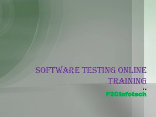 SOFTWARE TESTING ONLINE
TRAINING
By:

P2CInfotech

 