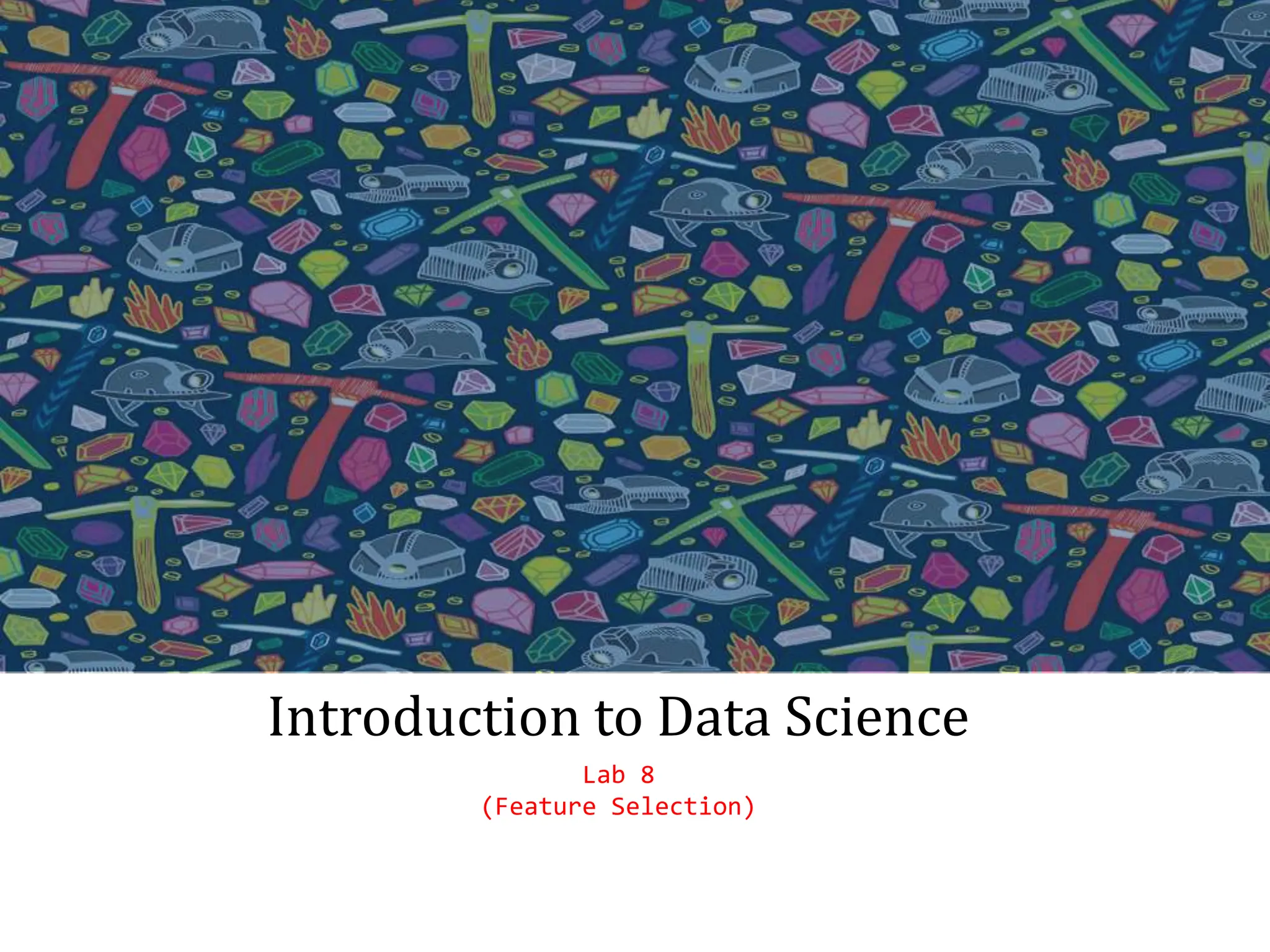 Date
Introduction to Data Science
Lab 8
(Feature Selection)
 