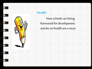 Health
Now schools are being
harnessed for development,
articles on healthare a must.
 