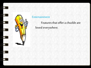 Entertainment
Featuresthatoffer a chuckle are
loved everywhere.
 