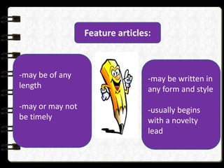 Feature articles:
-may be of any
length
-may or may not
be timely
-may be written in
any form and style
-usually begins
with a novelty
lead
 