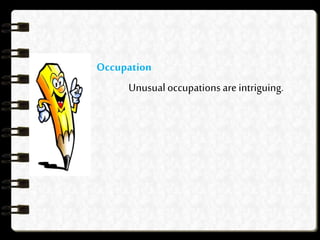 Occupation
Unusualoccupations are intriguing.
 