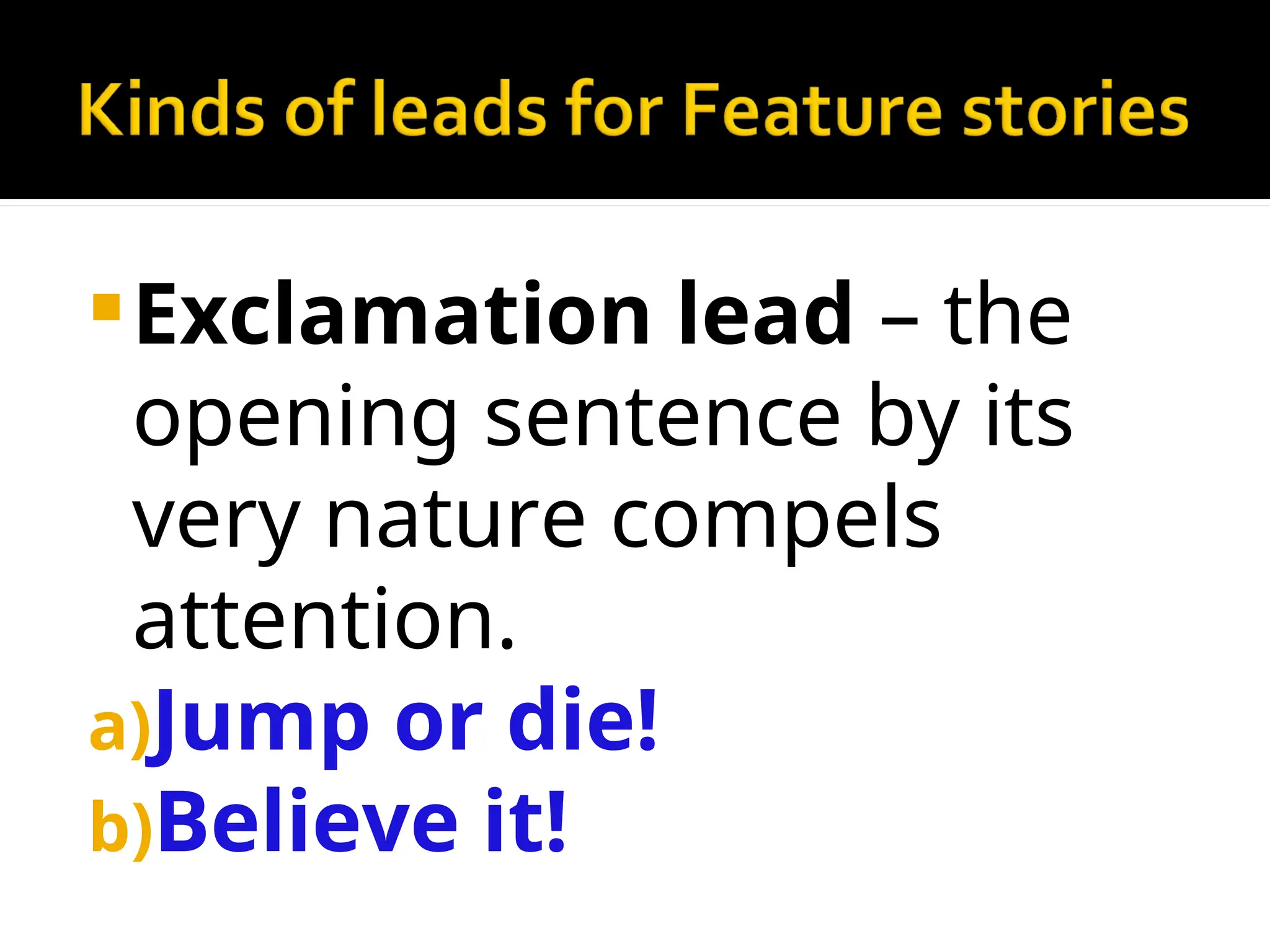 Exclamation lead – the
opening sentence by its
very nature compels
attention.
a)Jump or die!
b)Believe it!
 