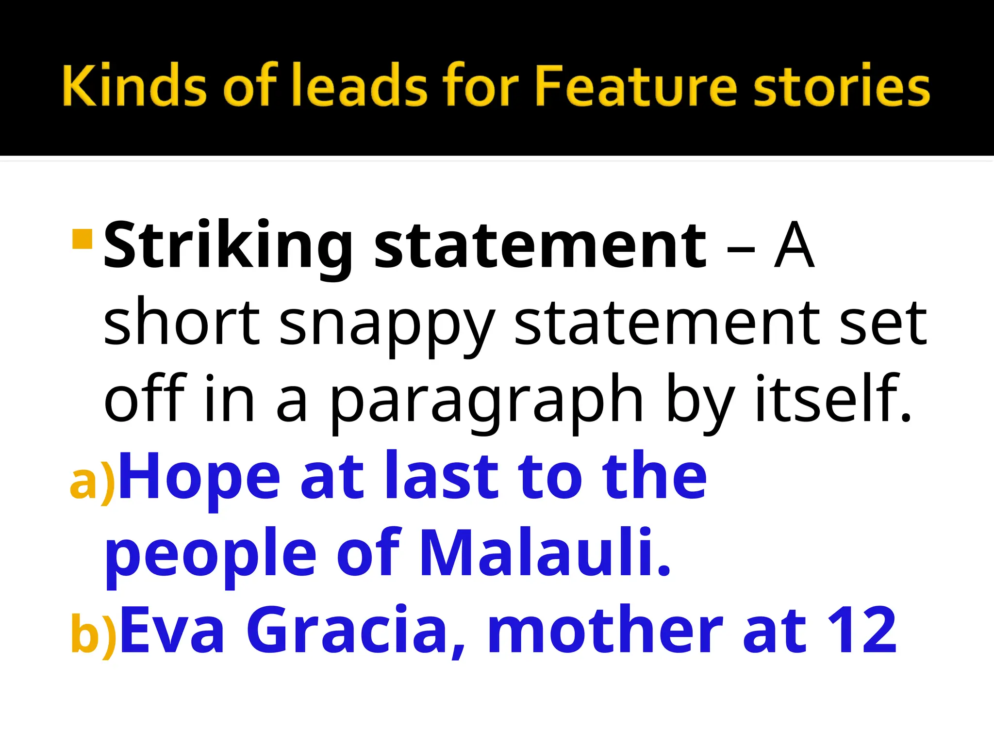 Striking statement – A
short snappy statement set
off in a paragraph by itself.
a)Hope at last to the
people of Malauli.
b)Eva Gracia, mother at 12
 