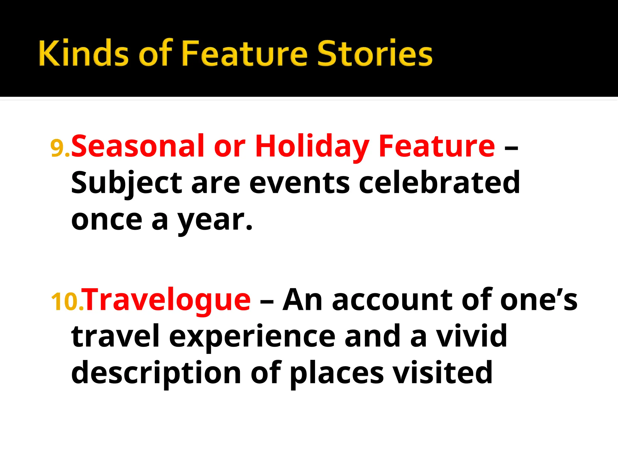 9.Seasonal or Holiday Feature –
Subject are events celebrated
once a year.
10.Travelogue – An account of one’s
travel experience and a vivid
description of places visited
 