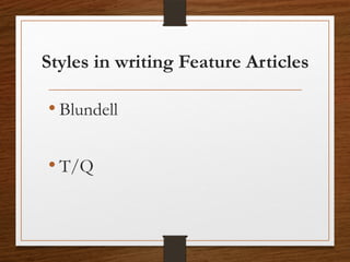 Styles in writing Feature Articles
• Blundell
• T/Q
 
