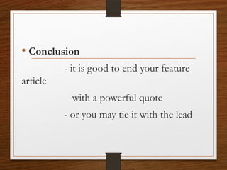 • Conclusion
- it is good to end your feature
article
with a powerful quote
- or you may tie it with the lead
 