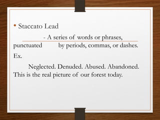 • Staccato Lead
- A series of words or phrases,
punctuated by periods, commas, or dashes.
Ex.
Neglected. Denuded. Abused. Abandoned.
This is the real picture of our forest today.
 