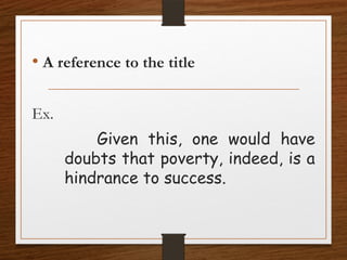 • A reference to the title
Ex.
Given this, one would have
doubts that poverty, indeed, is a
hindrance to success.
 
