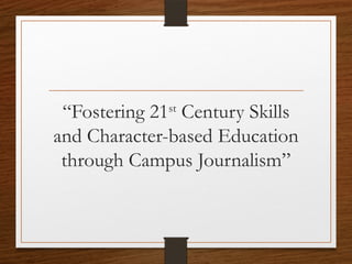 “Fostering 21st
Century Skills
and Character-based Education
through Campus Journalism”
 
