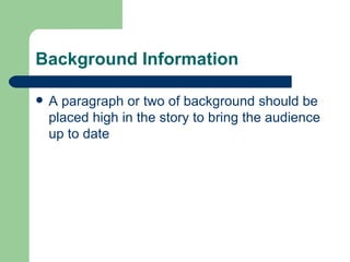 Background Information A paragraph or two of background should be placed high in the story to bring the audience up to date 