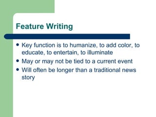 Feature Writing <ul><li>Key function is to humanize, to add color, to educate, to entertain, to illuminate </li></ul><ul><...