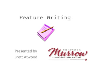 Feature Writing
Presented by
Brett Atwood
 