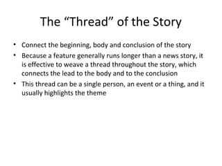 The “Thread” of the Story
• Connect the beginning, body and conclusion of the story
• Because a feature generally runs lon...
