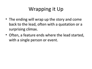 Wrapping it Up
• The ending will wrap up the story and come
back to the lead, often with a quotation or a
surprising clima...
