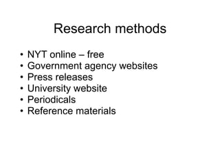 Research methods
• NYT online – free
• Government agency websites
• Press releases
• University website
• Periodicals
• Reference materials
 
