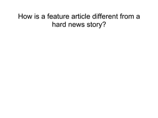 How is a feature article different from a
hard news story?
 