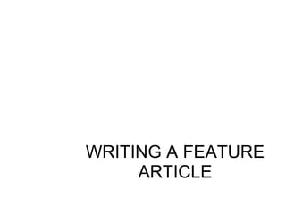 WRITING A FEATURE
ARTICLE
 