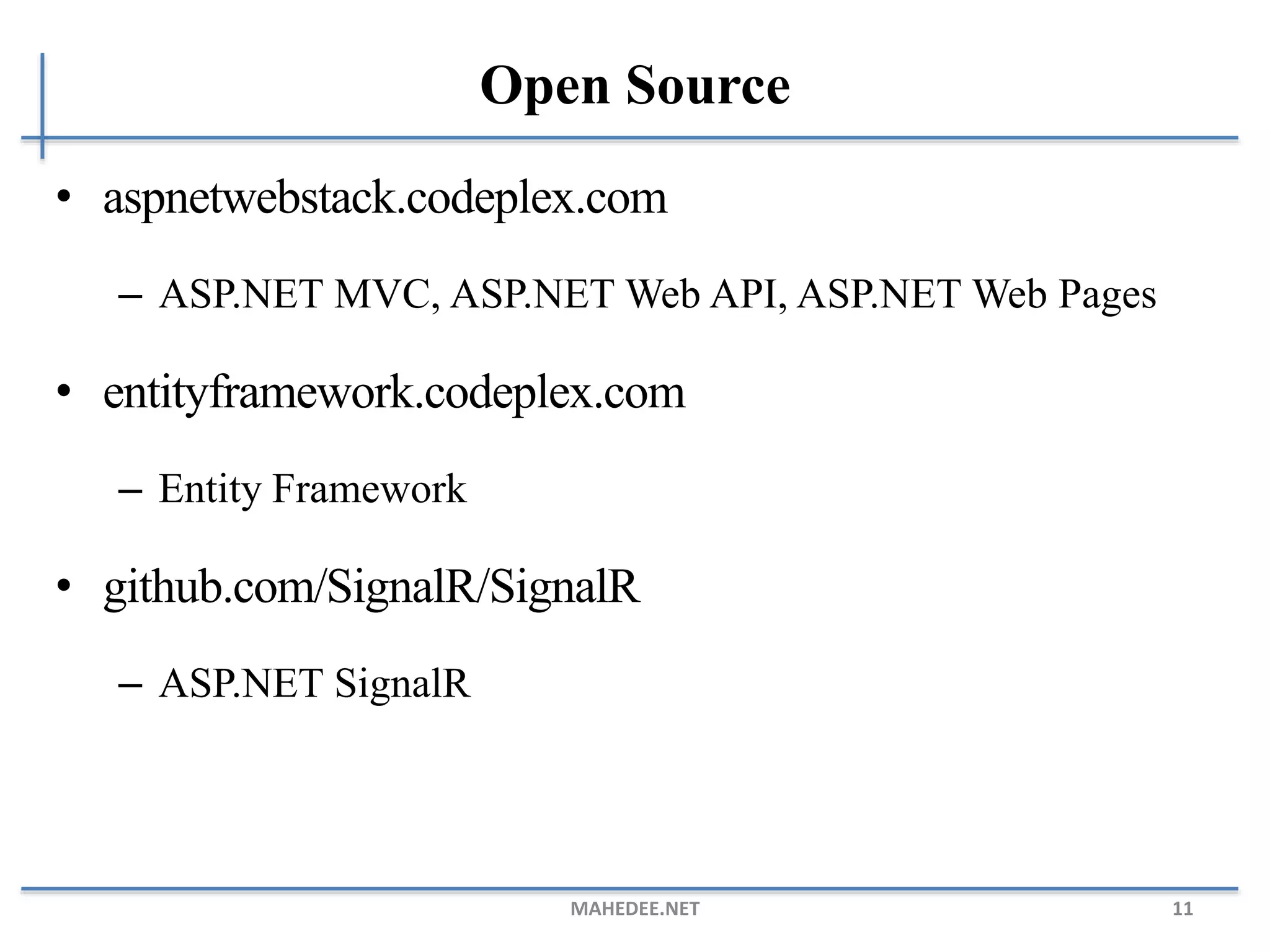 Open Source
• aspnetwebstack.codeplex.com
– ASP.NET MVC, ASP.NET Web API, ASP.NET Web Pages
• entityframework.codeplex.com
– Entity Framework
• github.com/SignalR/SignalR
– ASP.NET SignalR
MAHEDEE.NET 11
 