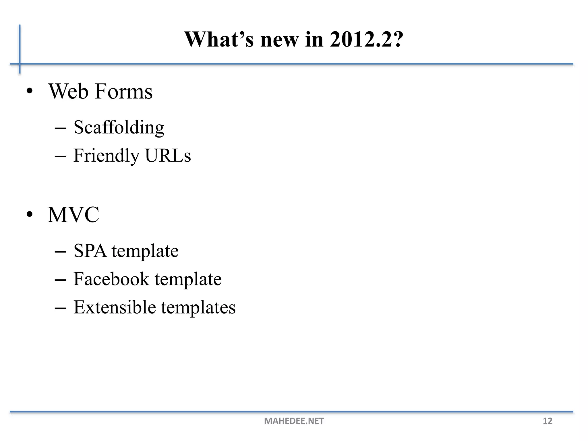 What’s new in 2012.2?
• Web Forms
– Scaffolding
– Friendly URLs
• MVC
– SPA template
– Facebook template
– Extensible templates
MAHEDEE.NET 12
 