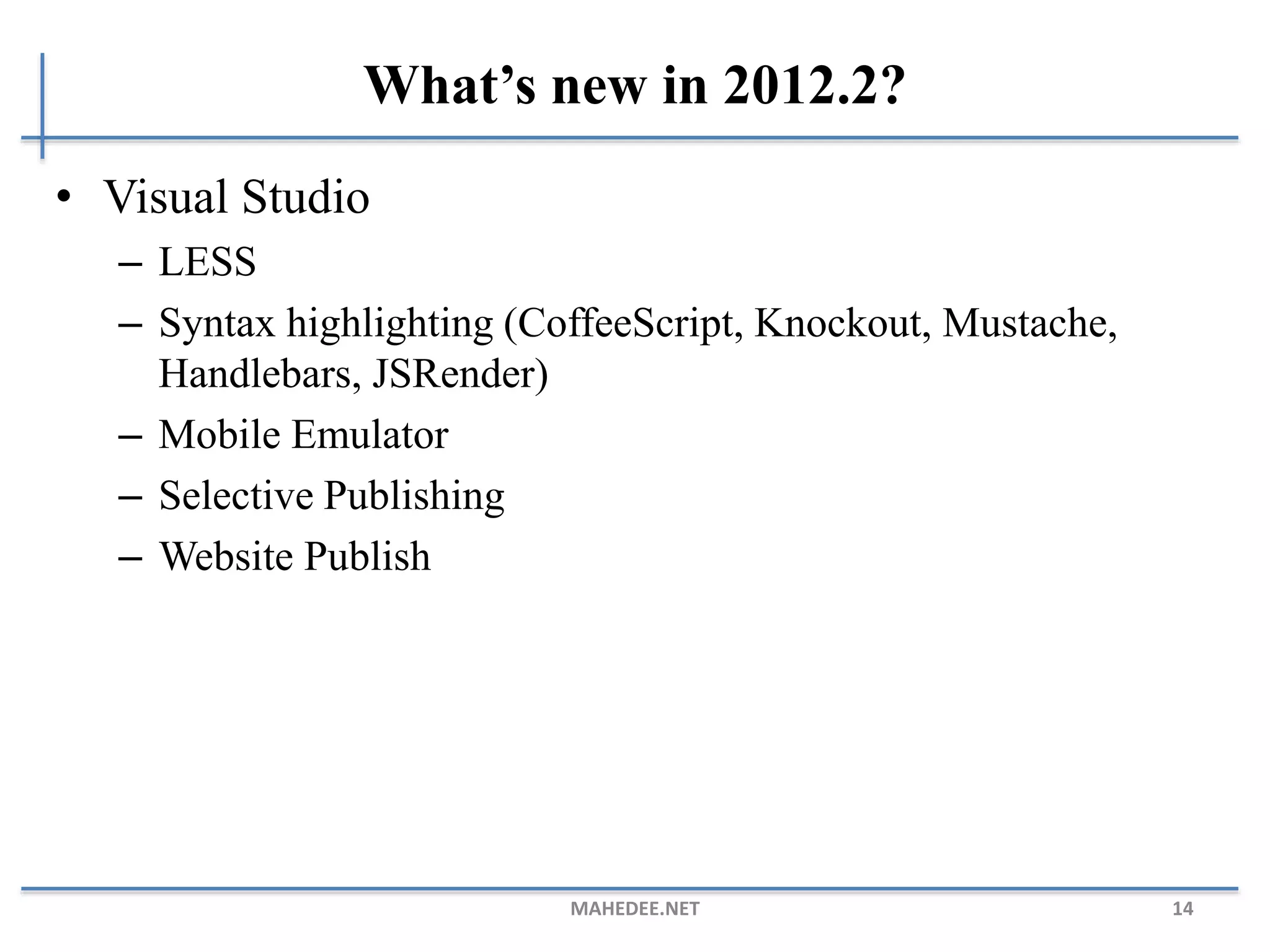 What’s new in 2012.2?
• Visual Studio
– LESS
– Syntax highlighting (CoffeeScript, Knockout, Mustache,
Handlebars, JSRender)
– Mobile Emulator
– Selective Publishing
– Website Publish
MAHEDEE.NET 14
 