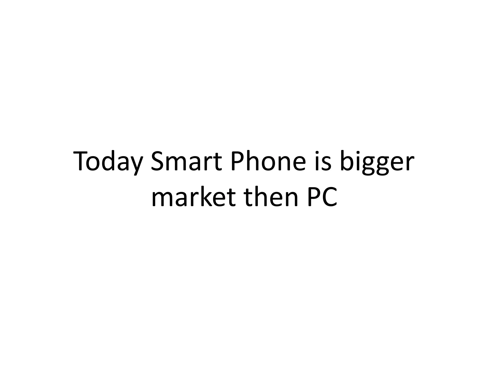 Today Smart Phone is bigger
market then PC
 