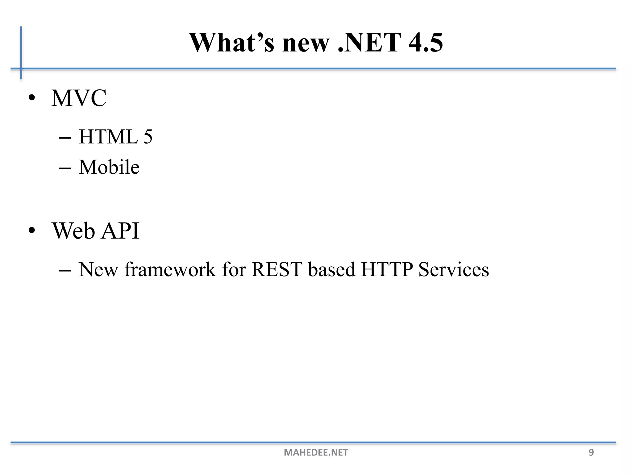 What’s new .NET 4.5
• MVC
– HTML 5
– Mobile
• Web API
– New framework for REST based HTTP Services
MAHEDEE.NET 9
 