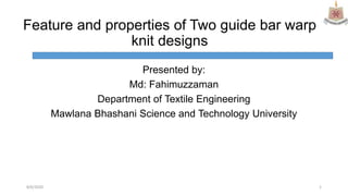 Feature and properties of Two guide bar warp
knit designs
Presented by:
Md: Fahimuzzaman
Department of Textile Engineering
Mawlana Bhashani Science and Technology University
8/6/2020 1
 