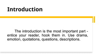 Introduction
The introduction is the most important part -
entice your reader, hook them in. Use drama,
emotion, quotations, questions, descriptions.
 