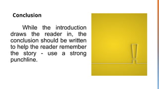 Conclusion
While the introduction
draws the reader in, the
conclusion should be written
to help the reader remember
the story - use a strong
punchline.
 