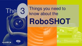 The 3 Things you need to 
1 
know about the 
RoboSHOT 
 
