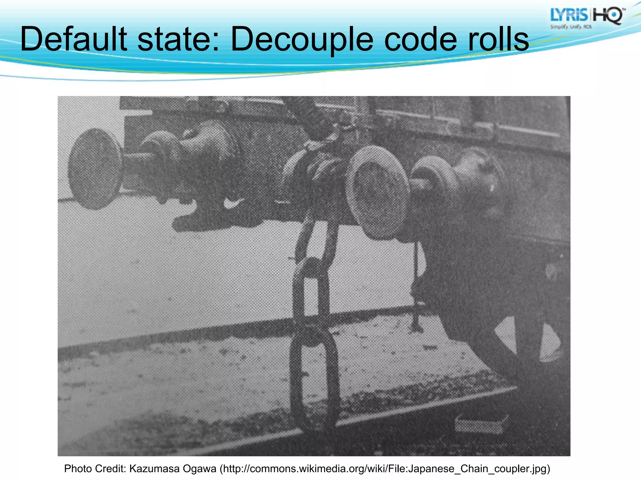 Default state: Decouple code rolls




  Photo Credit: Kazumasa Ogawa (http://commons.wikimedia.org/wiki/File:Japanese_Chain_coupler.jpg)
 