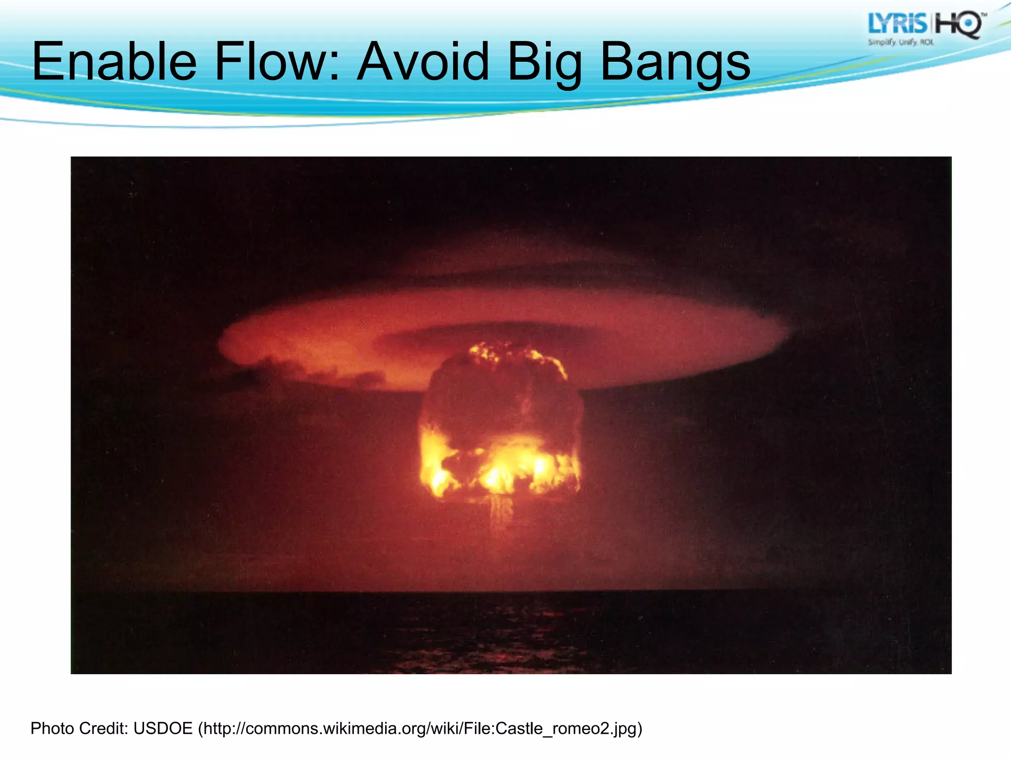 Enable Flow: Avoid Big Bangs




Photo Credit: USDOE (http://commons.wikimedia.org/wiki/File:Castle_romeo2.jpg)
 
