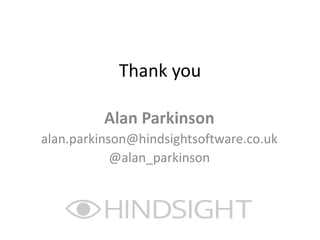 Thank you
Alan Parkinson
alan.parkinson@hindsightsoftware.co.uk
@alan_parkinson