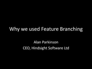 Why we used Feature Branching
Alan Parkinson
CEO, Hindsight Software Ltd
 